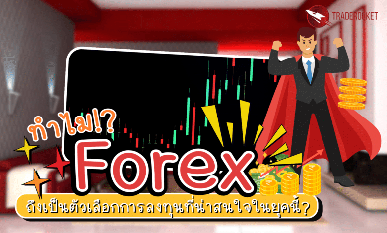 ทำไม Forex เป็นการลงทุนที่น่าสนใจในยุคนี้?