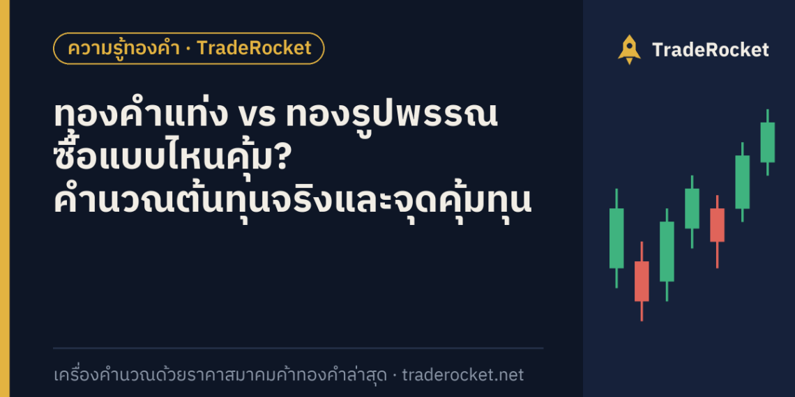 ทองคำแท่ง vs ทองรูปพรรณ ซื้อแบบไหนคุ้ม? คำนวณต้นทุนจริงและจุดคุ้มทุน